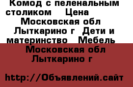 Комод с пеленальным столиком  › Цена ­ 1 000 - Московская обл., Лыткарино г. Дети и материнство » Мебель   . Московская обл.,Лыткарино г.